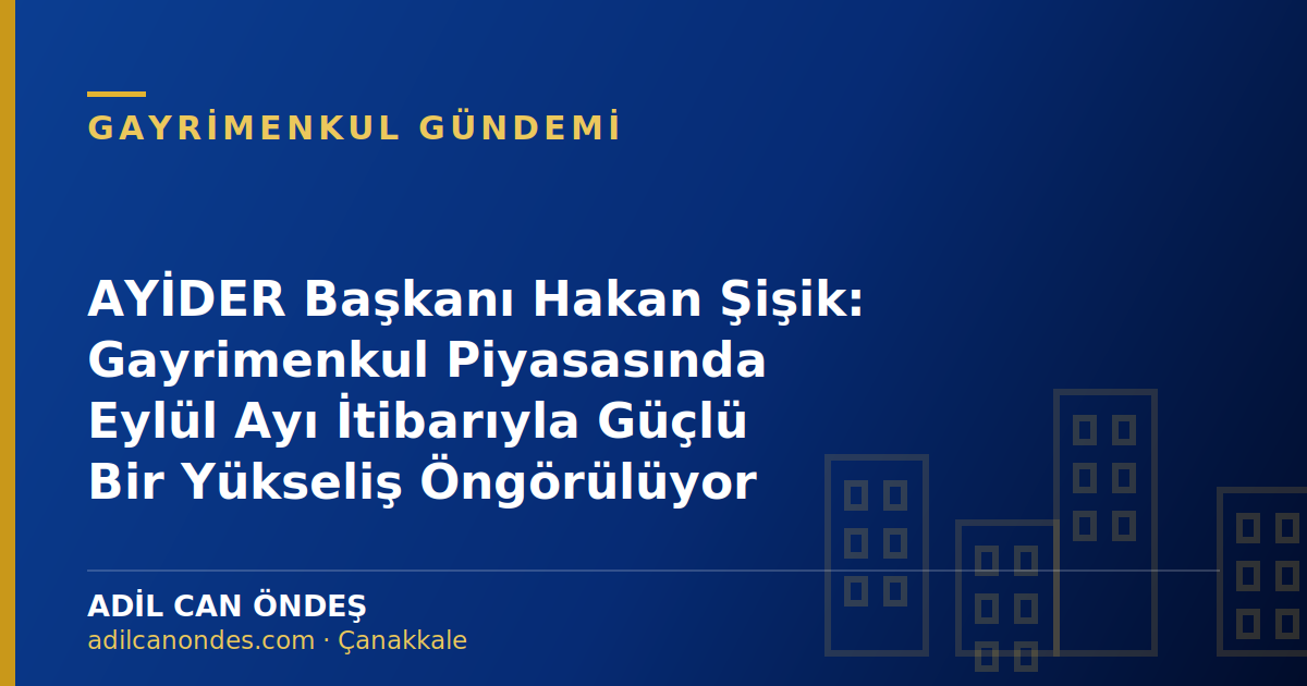AYİDER Başkanı Hakan Şişik: Gayrimenkul Piyasasında Eylül Ayı İtibarıyla Güçlü Bir Yükseliş Öngörülüyor