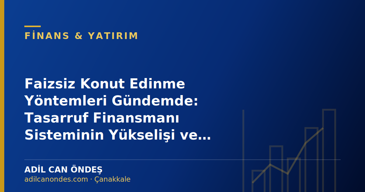 Faizsiz Konut Edinme Yöntemleri Gündemde: Tasarruf Finansmanı Sisteminin Yükselişi ve Analizi Faizsiz Konut Edinme Yöntemleri Gündemde: Tasarruf Finansmanı Sisteminin Yükselişi ve Analizi