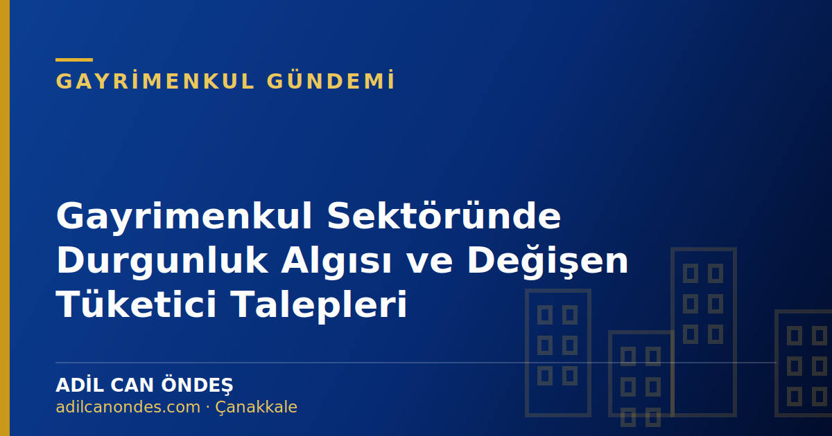 Gayrimenkul Sektöründe Durgunluk Algısı ve Değişen Tüketici Talepleri
