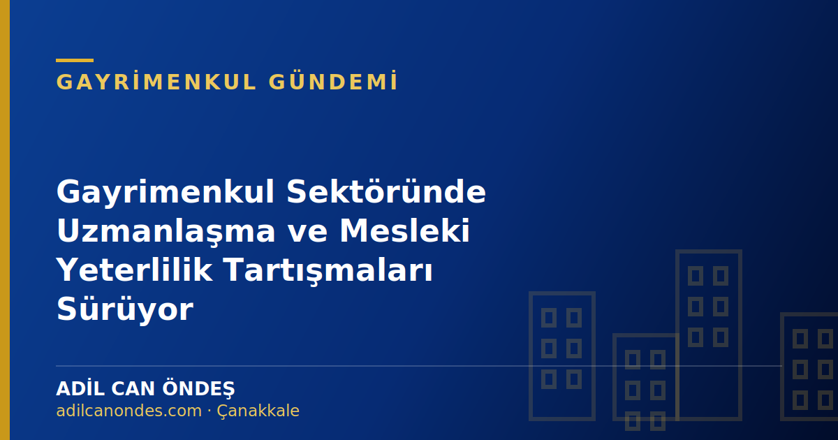 Gayrimenkul Sektöründe Uzmanlaşma ve Mesleki Yeterlilik Tartışmaları Sürüyor