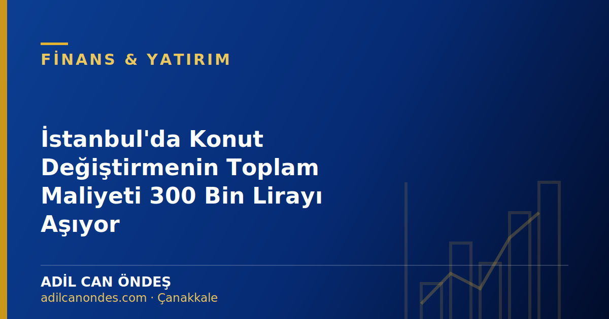 İstanbul'da Konut Değiştirmenin Toplam Maliyeti 300 Bin Lirayı Aşıyor