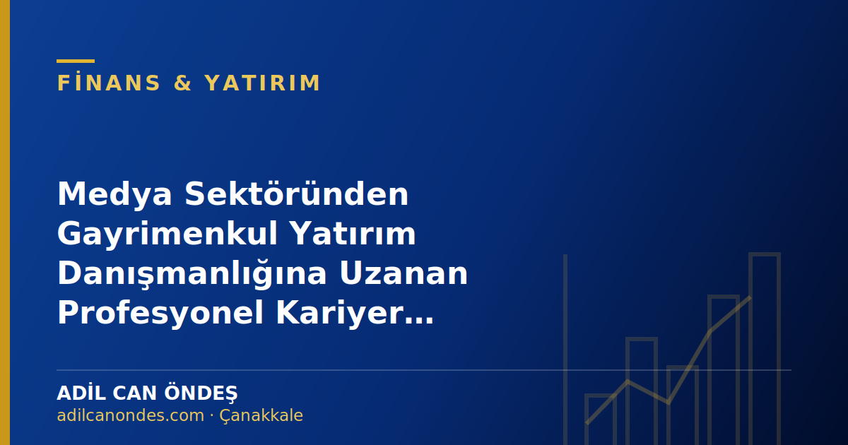 Medya Sektöründen Gayrimenkul Yatırım Danışmanlığına Uzanan Profesyonel Kariyer Yolculuğu
