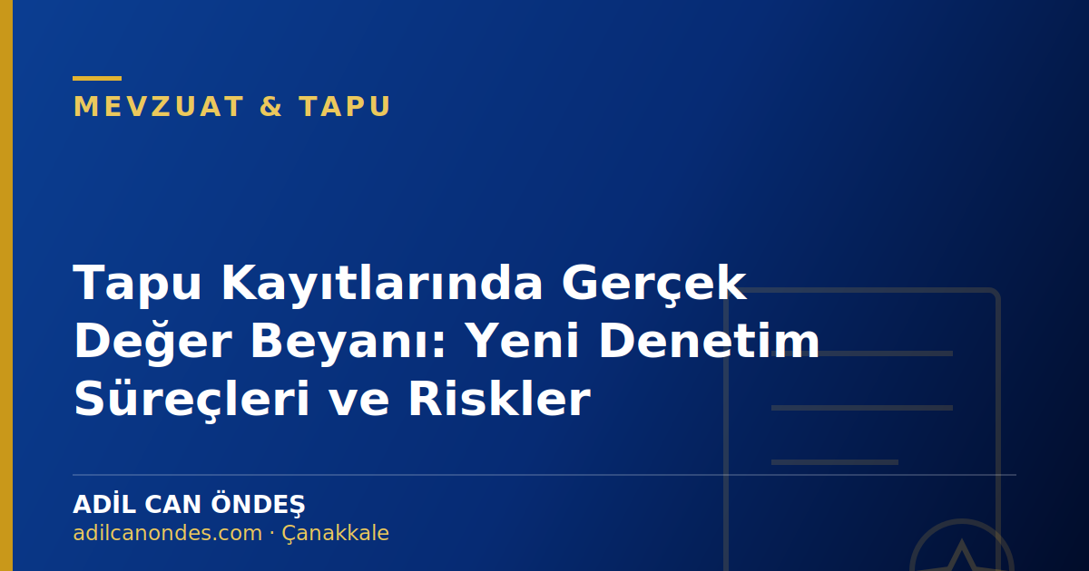 Tapu Kayıtlarında Gerçek Değer Beyanı: Yeni Denetim Süreçleri ve Riskler